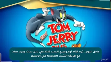 عاجل اليوم.. تردد قناة توم وجيري الجديد 2025 على نايل سات وعرب سات مع طريقة التثبيت الصحيحة على الرسيفر